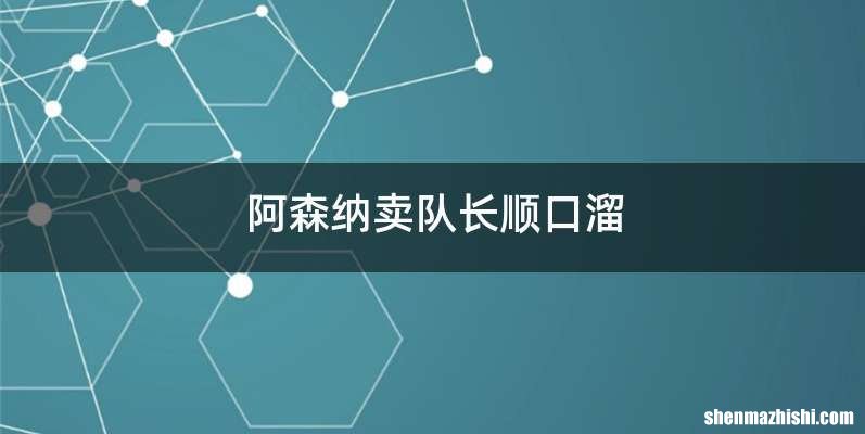 阿森纳卖队长顺口溜