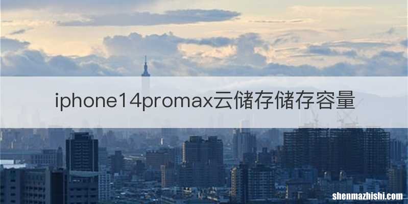 iphone14promax云储存储存容量