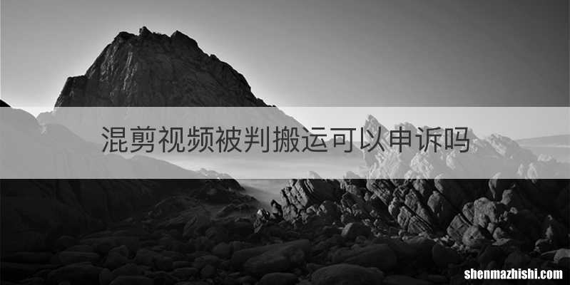 混剪视频被判搬运可以申诉吗
