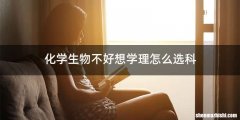 化学生物不好想学理怎么选科