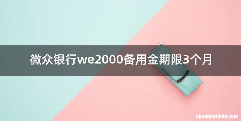 微众银行we2000备用金期限3个月