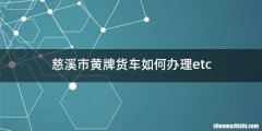 慈溪市黄牌货车如何办理etc
