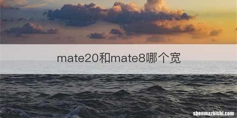 mate20和mate8哪个宽