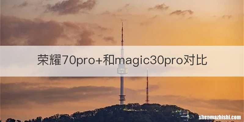 荣耀70pro+和magic30pro对比
