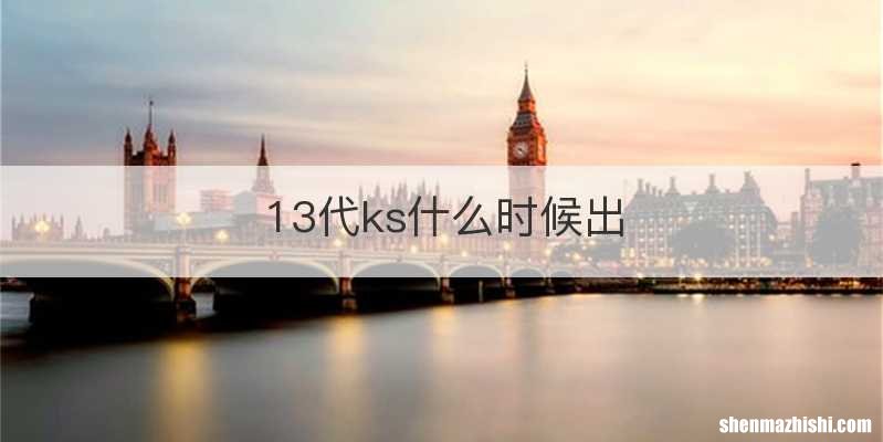 13代ks什么时候出