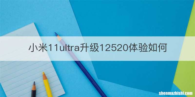 小米11ultra升级12520体验如何