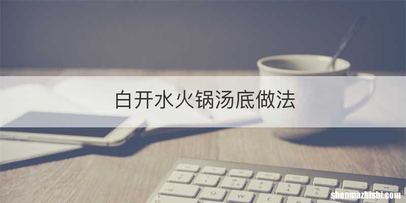 白开水火锅汤底做法
