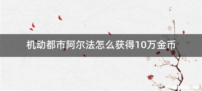 机动都市阿尔法怎么获得10万金币