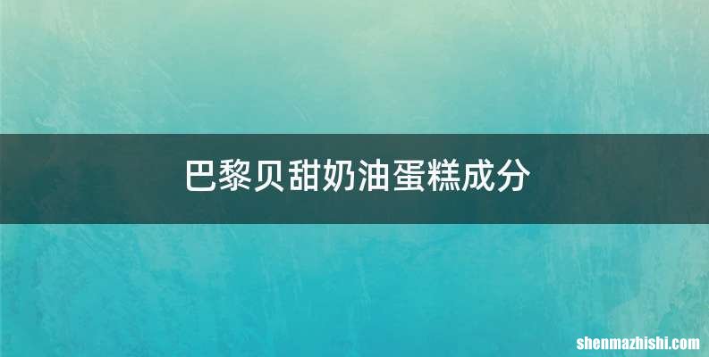 巴黎贝甜奶油蛋糕成分