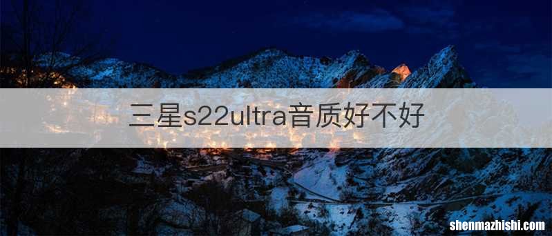 三星s22ultra音质好不好
