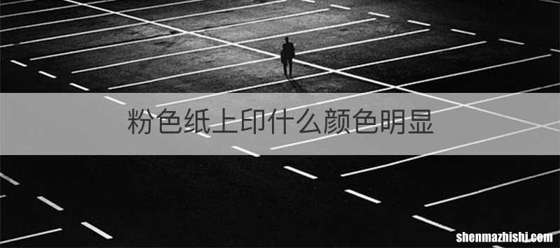 粉色纸上印什么颜色明显