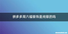 拼多多周六福银饰是纯银的吗