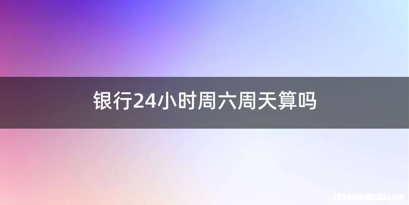 银行24小时周六周天算吗