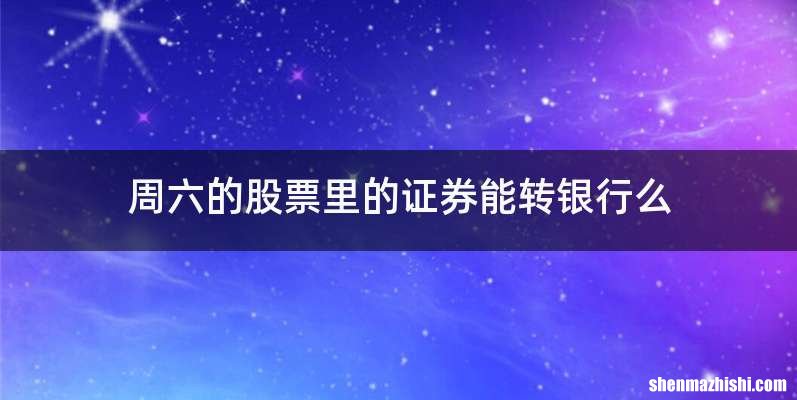 周六的股票里的证券能转银行么