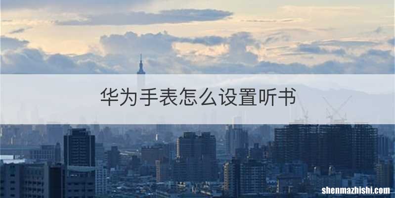 华为手表怎么设置听书