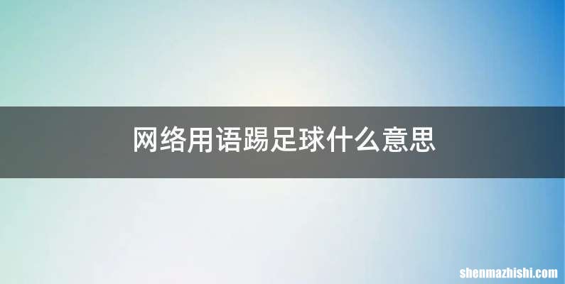 网络用语踢足球什么意思