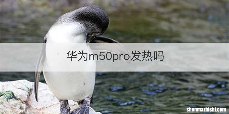 华为m50pro发热吗