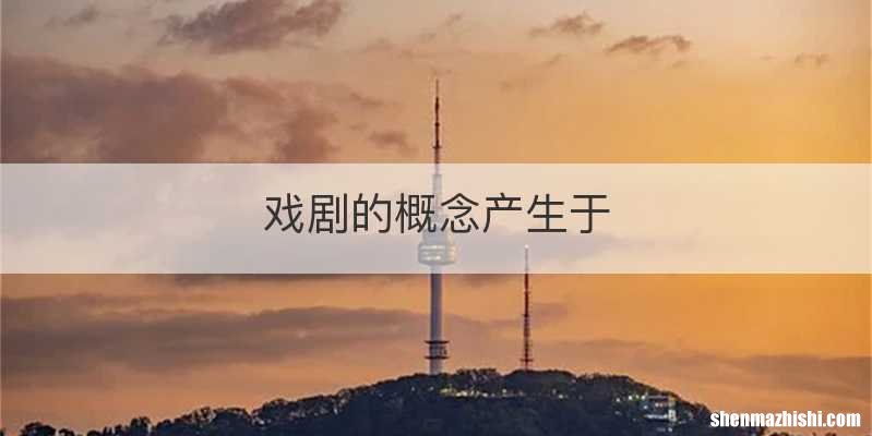 戏剧的概念产生于