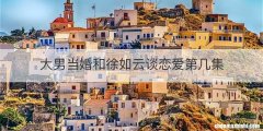 大男当婚和徐如云谈恋爱第几集