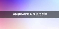 中国男足球最好成绩是怎样