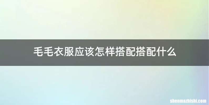 毛毛衣服应该怎样搭配搭配什么