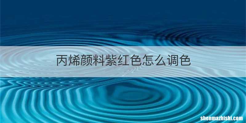 丙烯颜料紫红色怎么调色