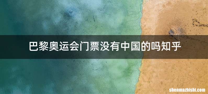 巴黎奥运会门票没有中国的吗知乎