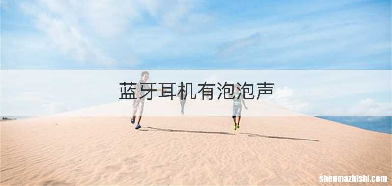 蓝牙耳机有泡泡声