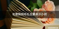 伦敦到阿布扎比要多少小时
