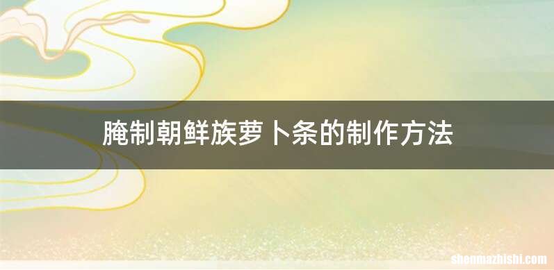 腌制朝鲜族萝卜条的制作方法