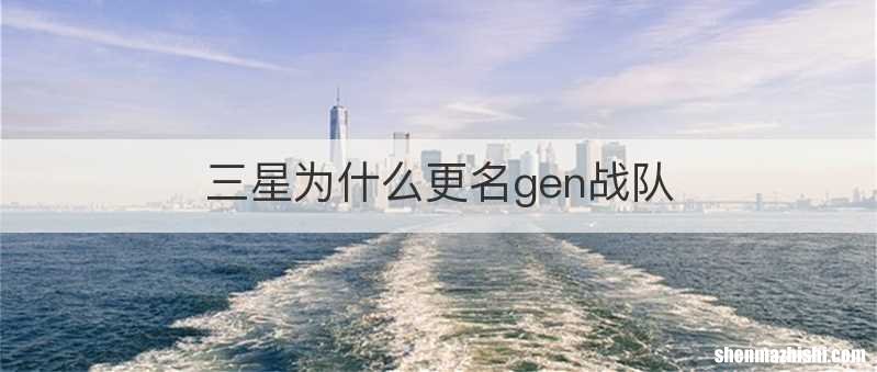 三星为什么更名gen战队