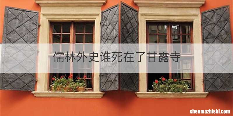 儒林外史谁死在了甘露寺
