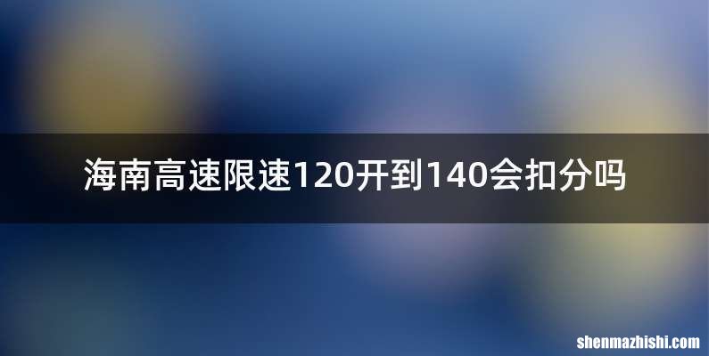 海南高速限速120开到140会扣分吗