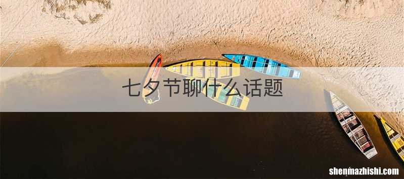 七夕节聊什么话题