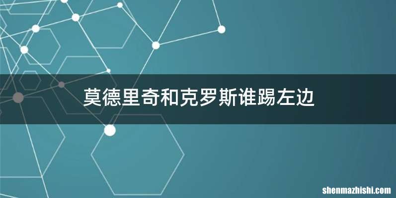 莫德里奇和克罗斯谁踢左边