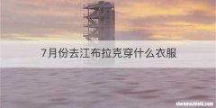 7月份去江布拉克穿什么衣服