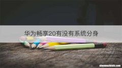 华为畅享20有没有系统分身
