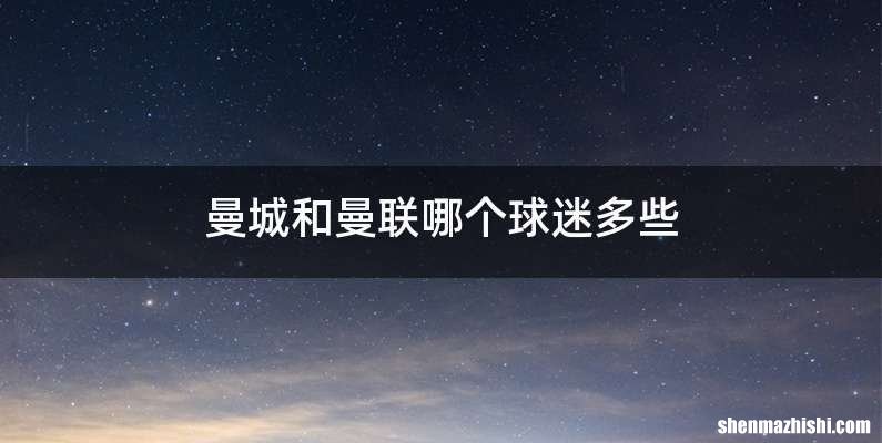 曼城和曼联哪个球迷多些