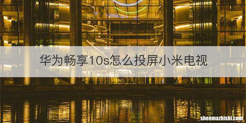 华为畅享10s怎么投屏小米电视