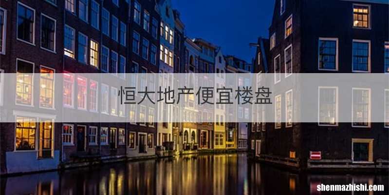 恒大地产便宜楼盘