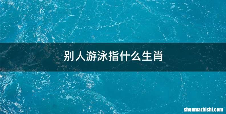 别人游泳指什么生肖