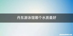丹东游泳馆哪个水质最好