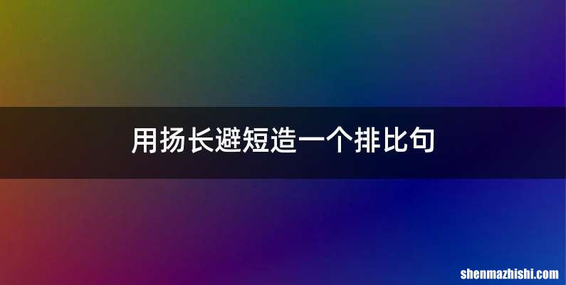 用扬长避短造一个排比句