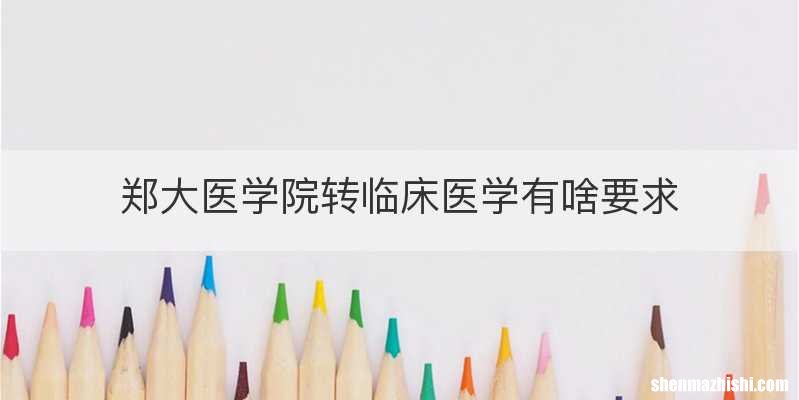 郑大医学院转临床医学有啥要求