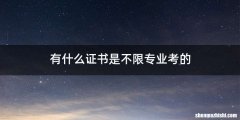 有什么证书是不限专业考的
