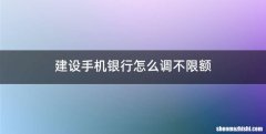 建设手机银行怎么调不限额