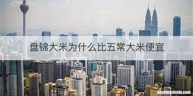 盘锦大米为什么比五常大米便宜