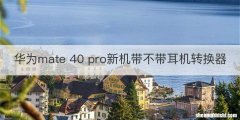 华为mate 40 pro新机带不带耳机转换器