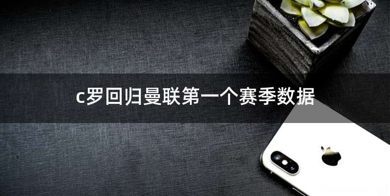 c罗回归曼联第一个赛季数据