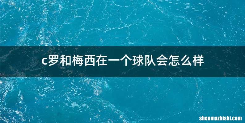 c罗和梅西在一个球队会怎么样
